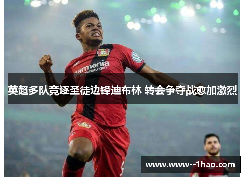 英超多队竞逐圣徒边锋迪布林 转会争夺战愈加激烈