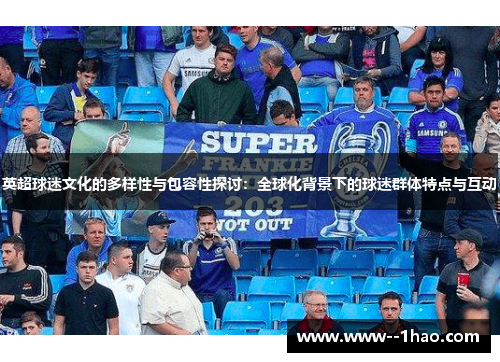 英超球迷文化的多样性与包容性探讨：全球化背景下的球迷群体特点与互动