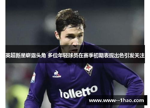 英超新星崭露头角 多位年轻球员在赛季初期表现出色引发关注