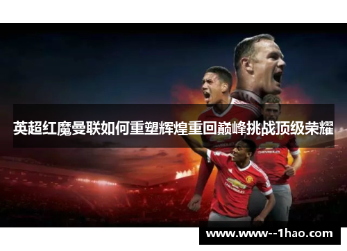 英超红魔曼联如何重塑辉煌重回巅峰挑战顶级荣耀