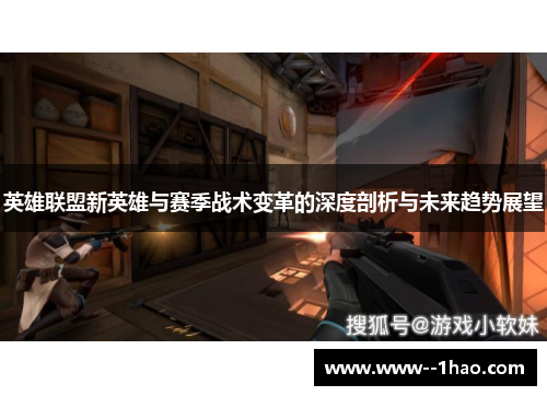 英雄联盟新英雄与赛季战术变革的深度剖析与未来趋势展望