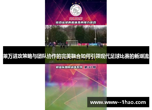 莱万进攻策略与团队协作的完美融合如何引领现代足球比赛的新潮流