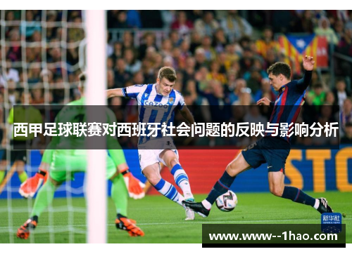 西甲足球联赛对西班牙社会问题的反映与影响分析 西甲足球联赛对西班牙社会问题的反映与影响分析