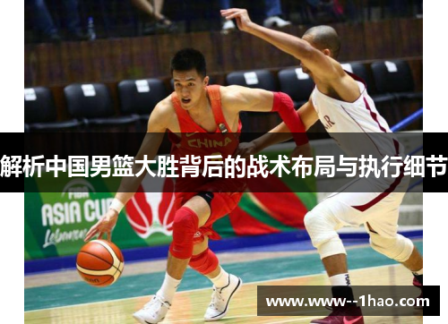 解析中国男篮大胜背后的战术布局与执行细节