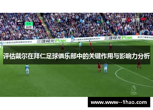 评估戴尔在拜仁足球俱乐部中的关键作用与影响力分析