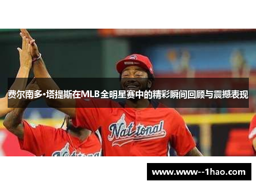 费尔南多·塔提斯在MLB全明星赛中的精彩瞬间回顾与震撼表现