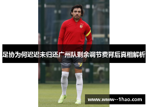 足协为何迟迟未归还广州队剩余调节费背后真相解析 足协为何迟迟未归还广州队剩余调节费背后真相解析
