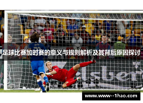 足球比赛加时赛的意义与规则解析及其背后原因探讨