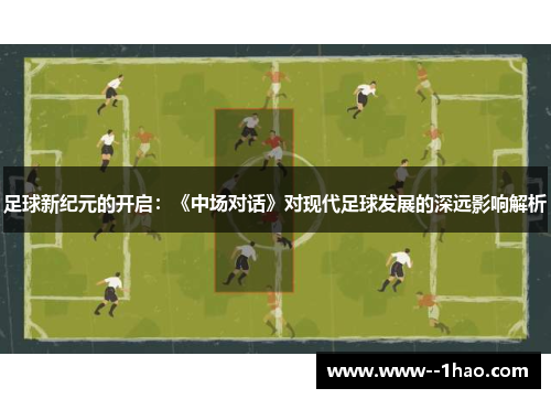 足球新纪元的开启:《中场对话》对现代足球发展的深远影响解析 足球新纪元的开启:《中场对话》对现代足球发展的深远影响解析