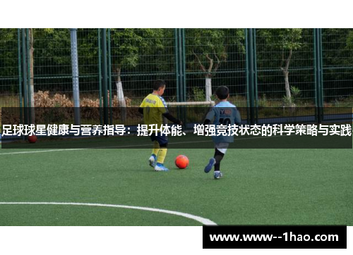 足球球星健康与营养指导：提升体能、增强竞技状态的科学策略与实践