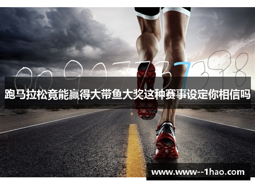 跑马拉松竟能赢得大带鱼大奖这种赛事设定你相信吗