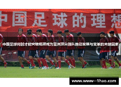 中国足球何时才能突破瓶颈成为亚洲顶尖强队推动发展与变革的关键因素
