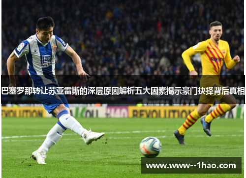 巴塞罗那转让苏亚雷斯的深层原因解析五大因素揭示豪门抉择背后真相