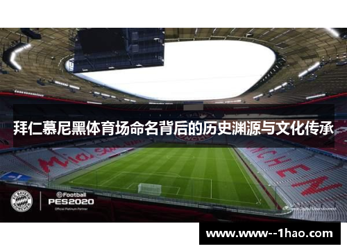 拜仁慕尼黑体育场命名背后的历史渊源与文化传承