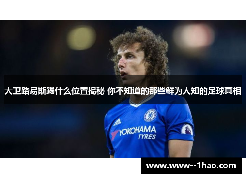 大卫路易斯踢什么位置揭秘 你不知道的那些鲜为人知的足球真相