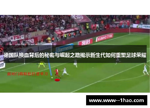 德国队换血背后的秘密与崛起之路揭示新生代如何重塑足球荣耀