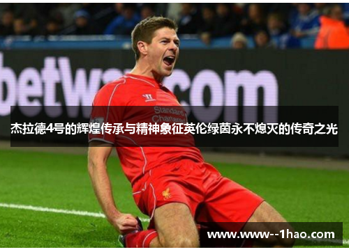 杰拉德4号的辉煌传承与精神象征英伦绿茵永不熄灭的传奇之光