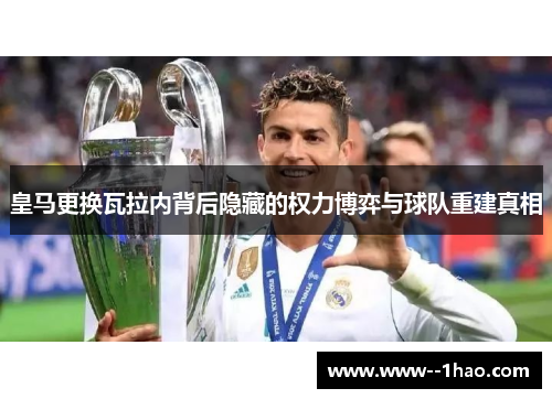 皇马更换瓦拉内背后隐藏的权力博弈与球队重建真相