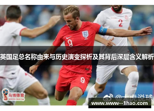 英国足总名称由来与历史演变探析及其背后深层含义解析