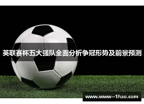 英联赛杯五大强队全面分析争冠形势及前景预测