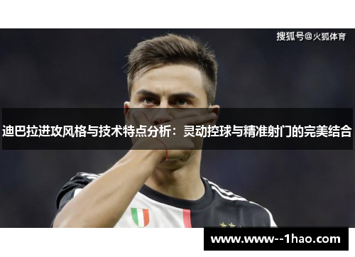 迪巴拉进攻风格与技术特点分析：灵动控球与精准射门的完美结合