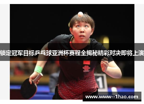 锁定冠军目标乒乓球亚洲杯赛程全揭秘精彩对决即将上演