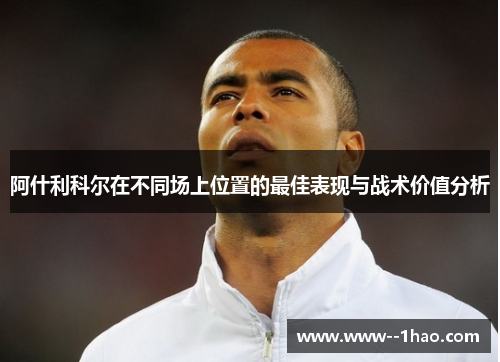 阿什利科尔在不同场上位置的最佳表现与战术价值分析