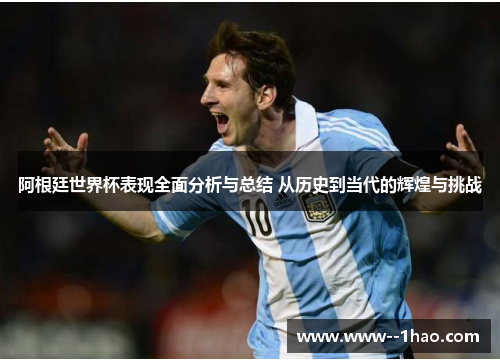 阿根廷世界杯表现全面分析与总结 从历史到当代的辉煌与挑战