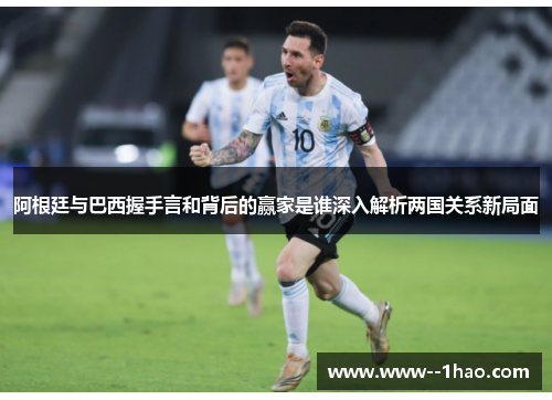 阿根廷与巴西握手言和背后的赢家是谁深入解析两国关系新局面