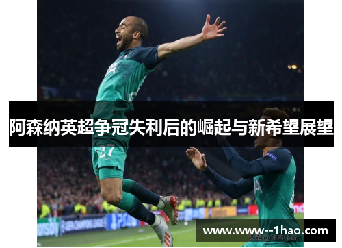 阿森纳英超争冠失利后的崛起与新希望展望 阿森纳英超争冠失利后的崛起与新希望展望