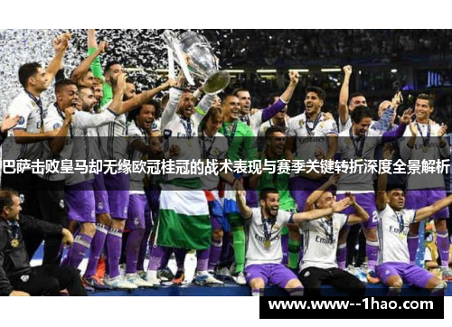 巴萨击败皇马却无缘欧冠桂冠的战术表现与赛季关键转折深度全景解析 巴萨击败皇马却无缘欧冠桂冠的战术表现与赛季关键转折深度全景解析