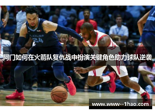 阿门如何在火箭队复仇战中扮演关键角色助力球队逆袭 阿门如何在火箭队复仇战中扮演关键角色助力球队逆袭
