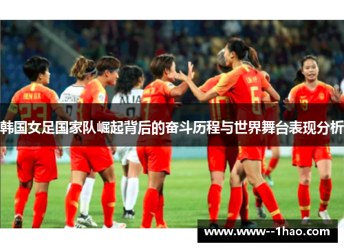 韩国女足国家队崛起背后的奋斗历程与世界舞台表现分析