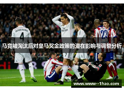 马竞被淘汰后对皇马奖金政策的潜在影响与调整分析 马竞被淘汰后对皇马奖金政策的潜在影响与调整分析