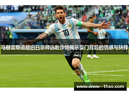 马赫雷斯追随旧日恩师远赴沙特揭示豪门背后的情感与抉择 马赫雷斯追随旧日恩师远赴沙特揭示豪门背后的情感与抉择