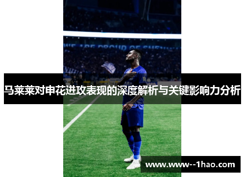 马莱莱对申花进攻表现的深度解析与关键影响力分析 马莱莱对申花进攻表现的深度解析与关键影响力分析