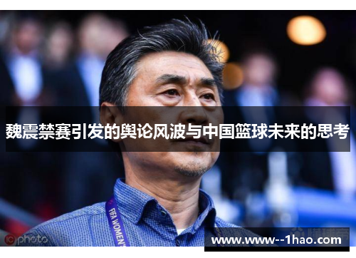 魏震禁赛引发的舆论风波与中国篮球未来的思考