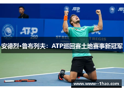 安德烈·鲁布列夫：ATP巡回赛土地赛事新冠军