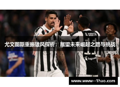 尤文图斯重振雄风探析：展望未来崛起之路与挑战