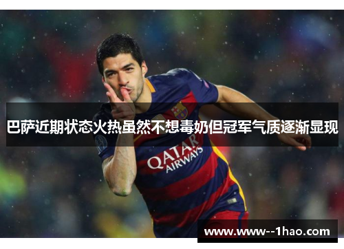 巴萨近期状态火热虽然不想毒奶但冠军气质逐渐显现 巴萨近期状态火热虽然不想毒奶但冠军气质逐渐显现