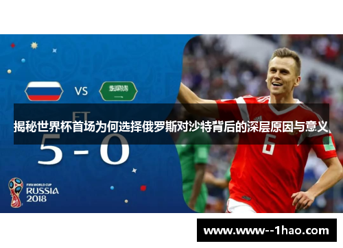 揭秘世界杯首场为何选择俄罗斯对沙特背后的深层原因与意义 揭秘世界杯首场为何选择俄罗斯对沙特背后的深层原因与意义