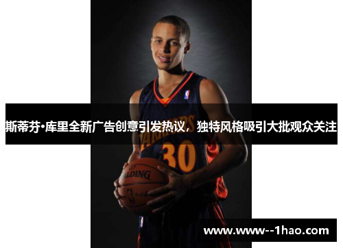 斯蒂芬·库里全新广告创意引发热议，独特风格吸引大批观众关注