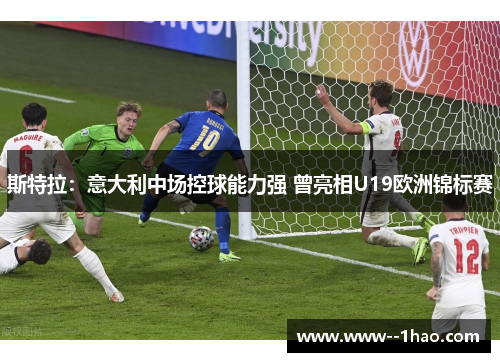 斯特拉：意大利中场控球能力强 曾亮相U19欧洲锦标赛