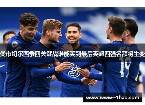 曼市切尔西争四关键战谁能笑到最后英超四强名额将生变