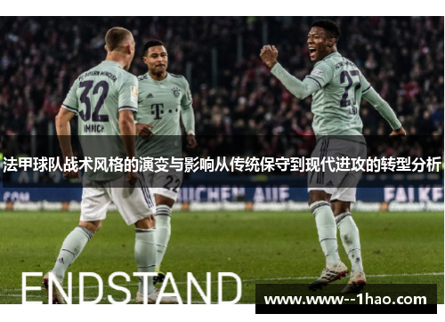 法甲球队战术风格的演变与影响从传统保守到现代进攻的转型分析