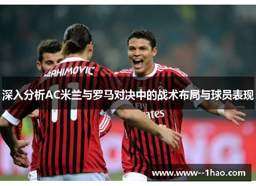 深入分析AC米兰与罗马对决中的战术布局与球员表现