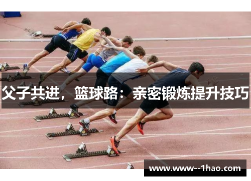 父子共进，篮球路：亲密锻炼提升技巧
