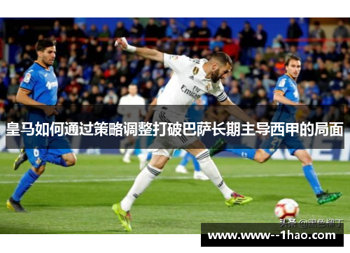 皇马如何通过策略调整打破巴萨长期主导西甲的局面