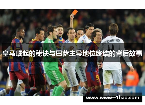 皇马崛起的秘诀与巴萨主导地位终结的背后故事