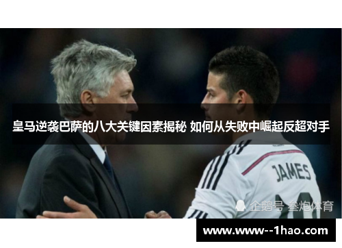 皇马逆袭巴萨的八大关键因素揭秘 如何从失败中崛起反超对手
